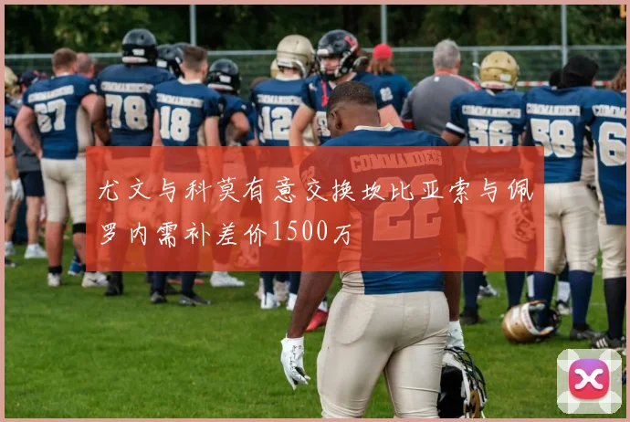 尤文与科莫有意交换坎比亚索与佩罗内需补差价1500万