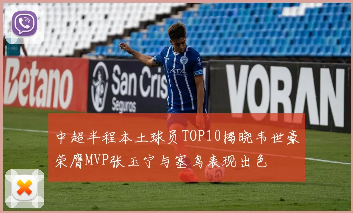 中超半程本土球员TOP10揭晓韦世豪荣膺MVP张玉宁与塞鸟表现出色