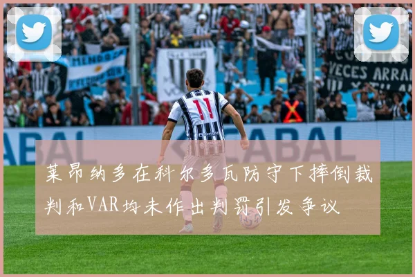 莱昂纳多在科尔多瓦防守下摔倒裁判和VAR均未作出判罚引发争议