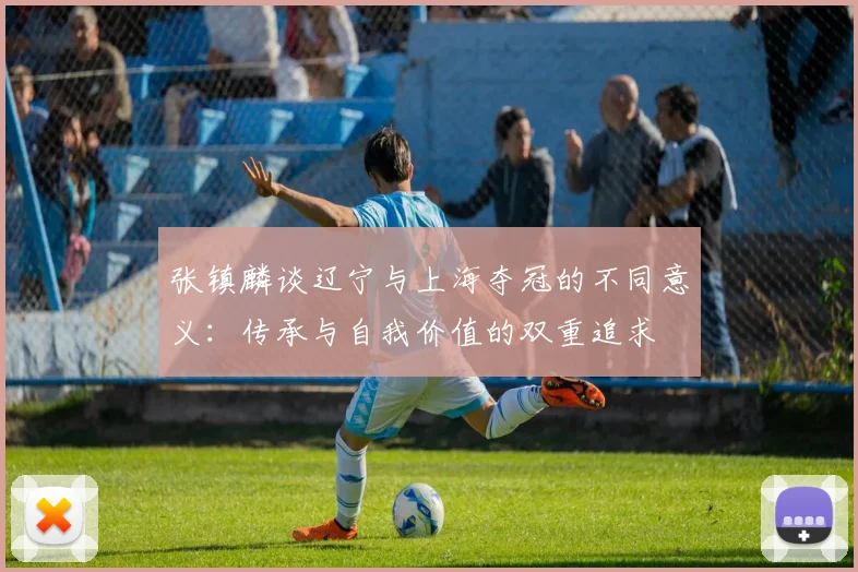 张镇麟谈辽宁与上海夺冠的不同意义：传承与自我价值的双重追求