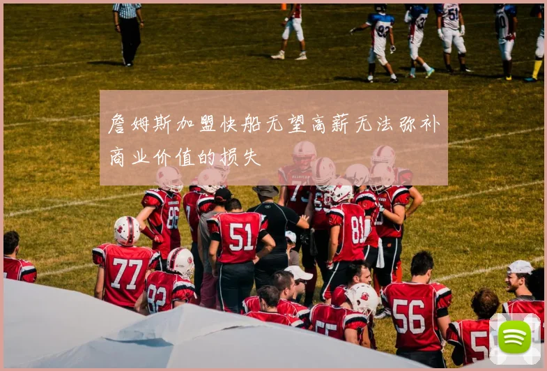 詹姆斯加盟快船无望高薪无法弥补商业价值的损失