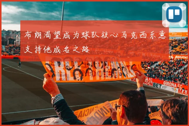布朗渴望成为球队核心马克西乐意支持他成名之路