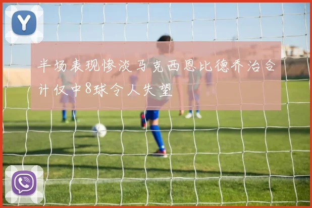 半场表现惨淡马克西恩比德乔治合计仅中8球令人失望