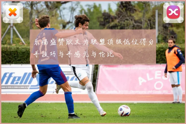 乐福盛赞欧文为联盟顶级低位得分手技巧与手感无与伦比